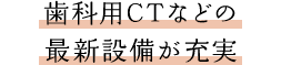 歯科用CTなどの最新設備が充実