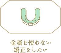 金属を使わない矯正をしたい